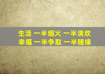 生活 一半烟火 一半清欢 幸福 一半争取 一半随缘